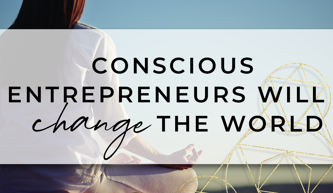 Conscious Entrepreneurs Will Change the World