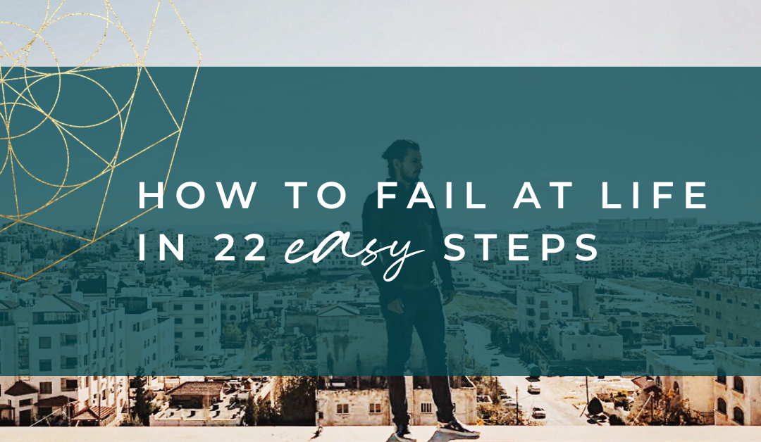 How To Fail At Life In 22 Easy Steps!